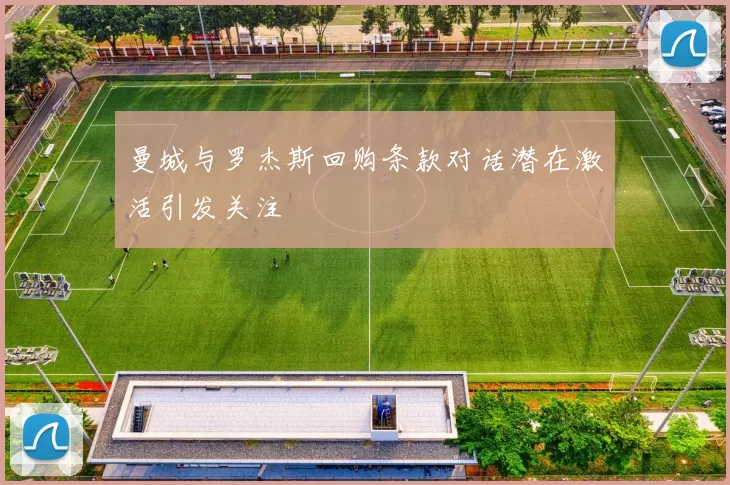 曼城与罗杰斯回购条款对话潜在激活引发关注