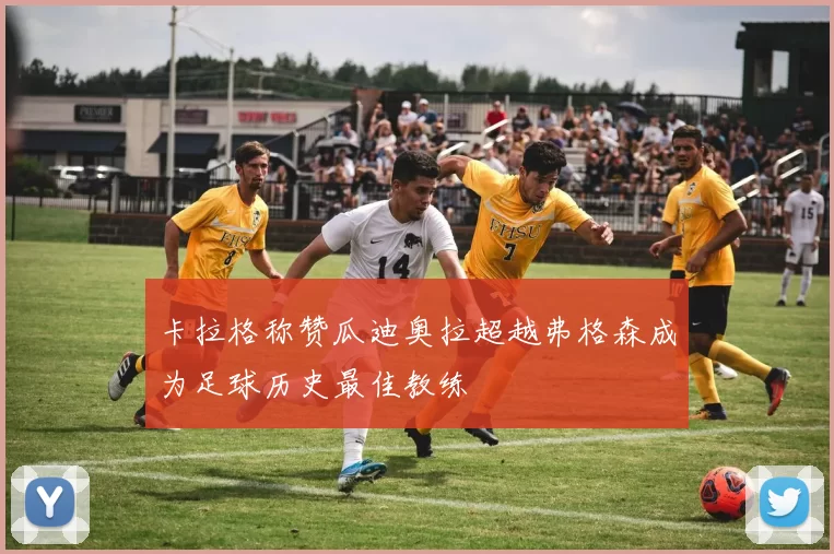 卡拉格称赞瓜迪奥拉超越弗格森成为足球历史最佳教练