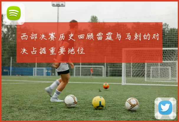 西部决赛历史回顾雷霆与马刺的对决占据重要地位