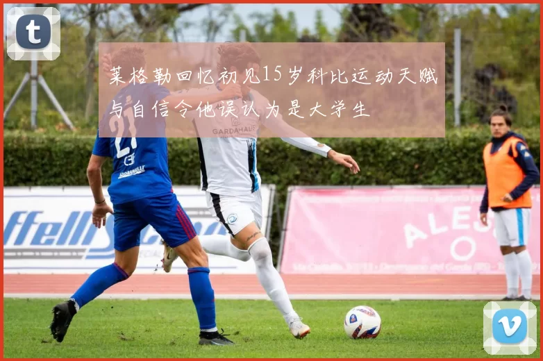 莱格勒回忆初见15岁科比运动天赋与自信令他误认为是大学生