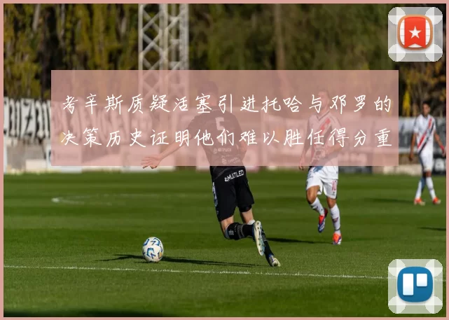 考辛斯质疑活塞引进托哈与邓罗的决策历史证明他们难以胜任得分重任