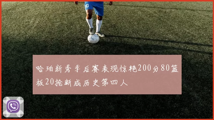 哈珀新秀季后赛表现惊艳200分80篮板20抢断成历史第四人