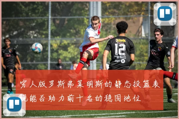 穷人版罗斯弗莱明斯的静态投篮表现能否助力前十名的稳固地位