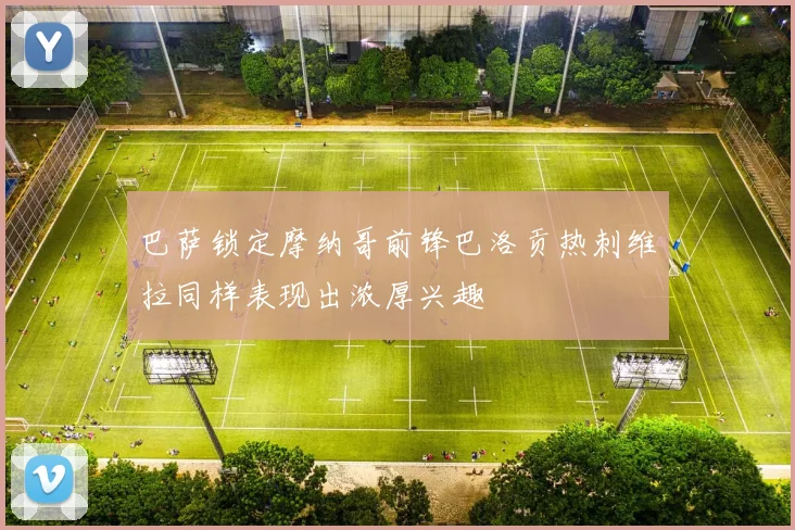 巴萨锁定摩纳哥前锋巴洛贡热刺维拉同样表现出浓厚兴趣
